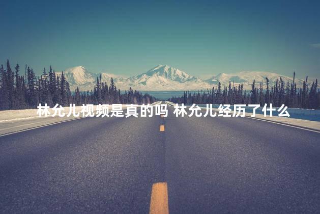 林允儿视频是真的吗 林允儿经历了什么知乎